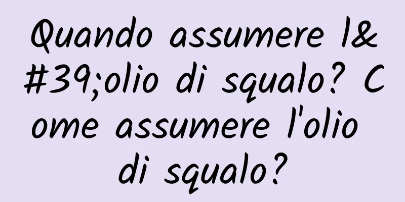 Quando assumere l'olio di squalo? Come assumere l'olio di squalo?