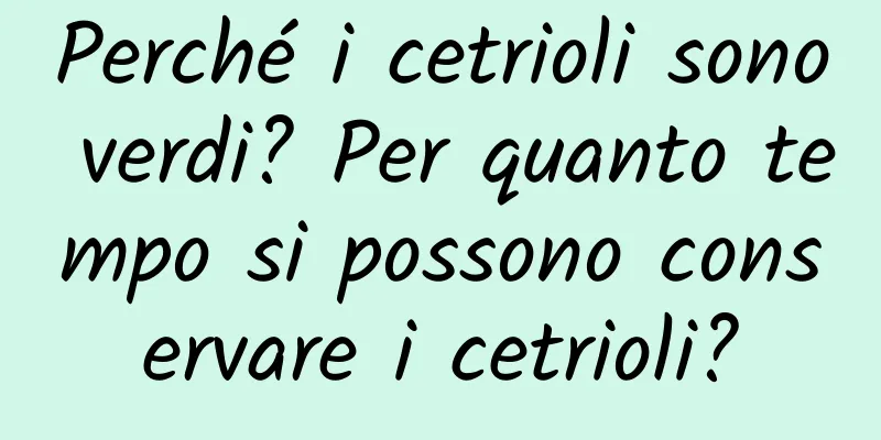 Perché i cetrioli sono verdi? Per quanto tempo si possono conservare i cetrioli?