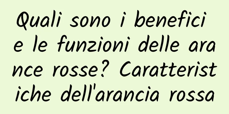Quali sono i benefici e le funzioni delle arance rosse? Caratteristiche dell'arancia rossa