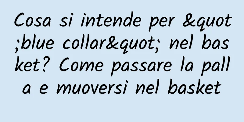 Cosa si intende per "blue collar" nel basket? Come passare la palla e muoversi nel basket