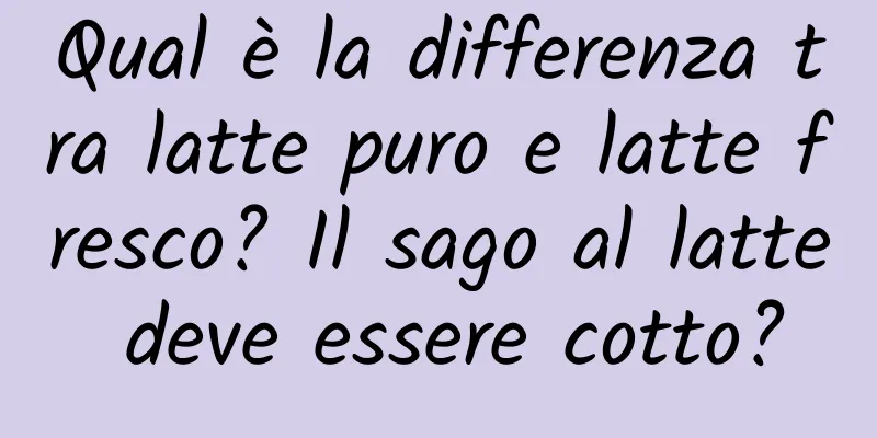 Qual è la differenza tra latte puro e latte fresco? Il sago al latte deve essere cotto?