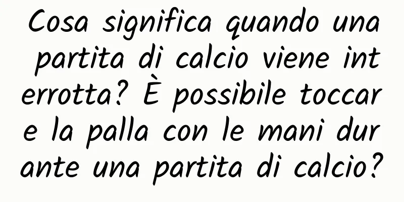 Cosa significa quando una partita di calcio viene interrotta? È possibile toccare la palla con le mani durante una partita di calcio?