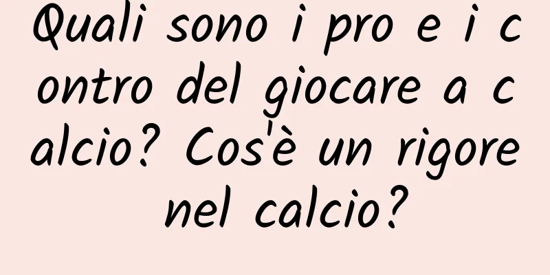 Quali sono i pro e i contro del giocare a calcio? Cos'è un rigore nel calcio?
