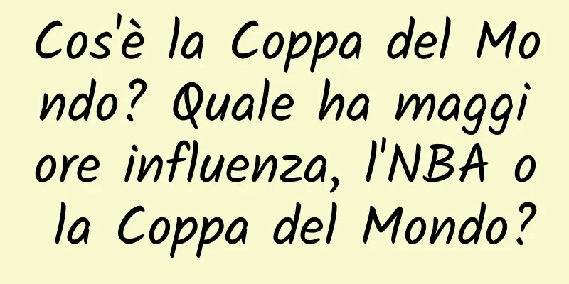 Cos'è la Coppa del Mondo? Quale ha maggiore influenza, l'NBA o la Coppa del Mondo?