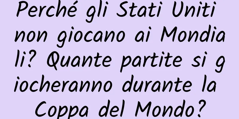 Perché gli Stati Uniti non giocano ai Mondiali? Quante partite si giocheranno durante la Coppa del Mondo?