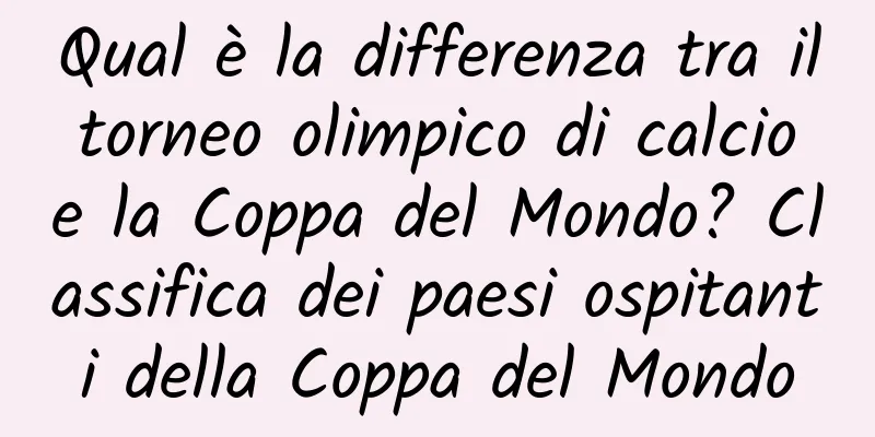 Qual è la differenza tra il torneo olimpico di calcio e la Coppa del Mondo? Classifica dei paesi ospitanti della Coppa del Mondo