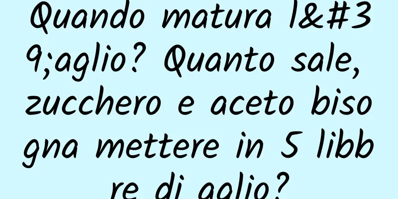 Quando matura l'aglio? Quanto sale, zucchero e aceto bisogna mettere in 5 libbre di aglio?