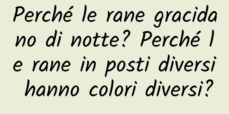 Perché le rane gracidano di notte? Perché le rane in posti diversi hanno colori diversi?