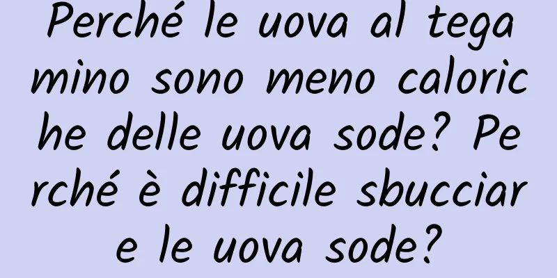 Perché le uova al tegamino sono meno caloriche delle uova sode? Perché è difficile sbucciare le uova sode?