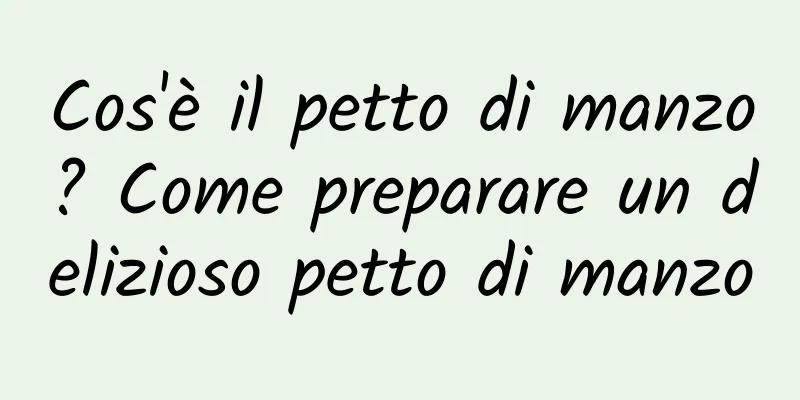 Cos'è il petto di manzo? Come preparare un delizioso petto di manzo