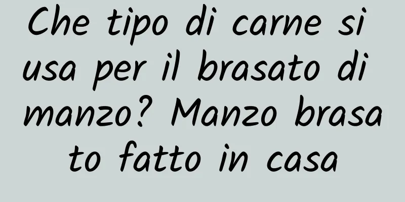 Che tipo di carne si usa per il brasato di manzo? Manzo brasato fatto in casa