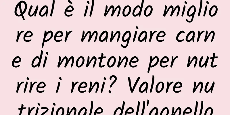 Qual è il modo migliore per mangiare carne di montone per nutrire i reni? Valore nutrizionale dell'agnello