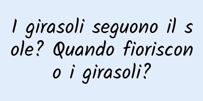 I girasoli seguono il sole? Quando fioriscono i girasoli?