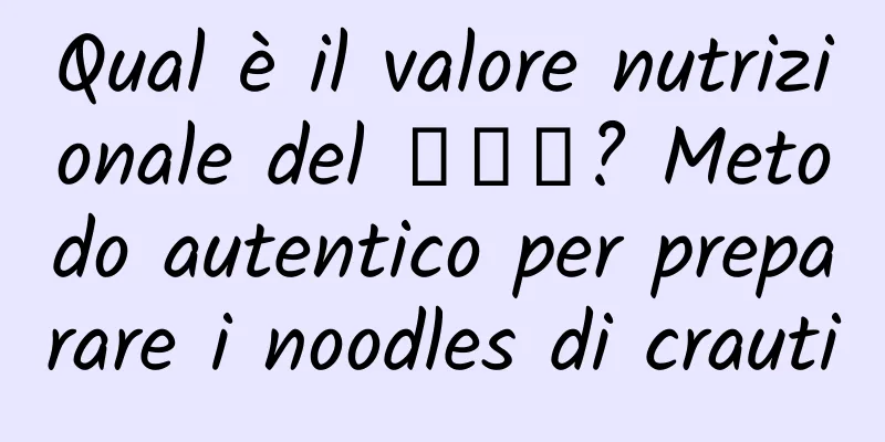 Qual è il valore nutrizionale del 臊子面? Metodo autentico per preparare i noodles di crauti