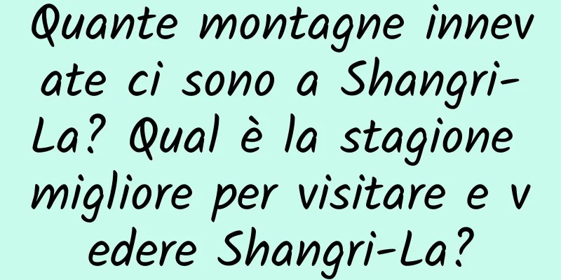 Quante montagne innevate ci sono a Shangri-La? Qual è la stagione migliore per visitare e vedere Shangri-La?