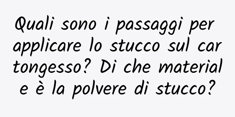 Quali sono i passaggi per applicare lo stucco sul cartongesso? Di che materiale è la polvere di stucco?