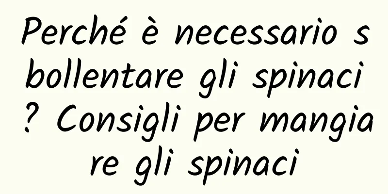 Perché è necessario sbollentare gli spinaci? Consigli per mangiare gli spinaci