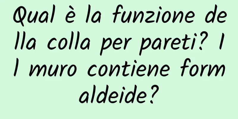 Qual è la funzione della colla per pareti? Il muro contiene formaldeide?