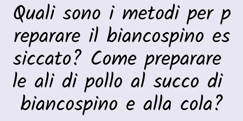 Quali sono i metodi per preparare il biancospino essiccato? Come preparare le ali di pollo al succo di biancospino e alla cola?