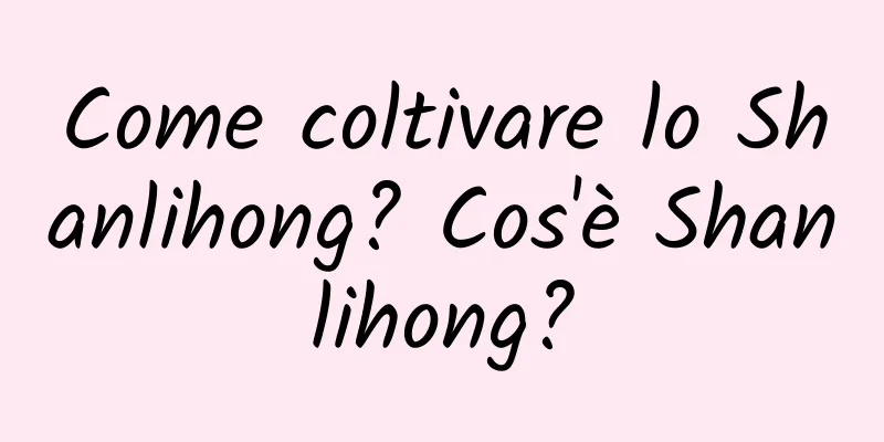 Come coltivare lo Shanlihong? Cos'è Shanlihong?