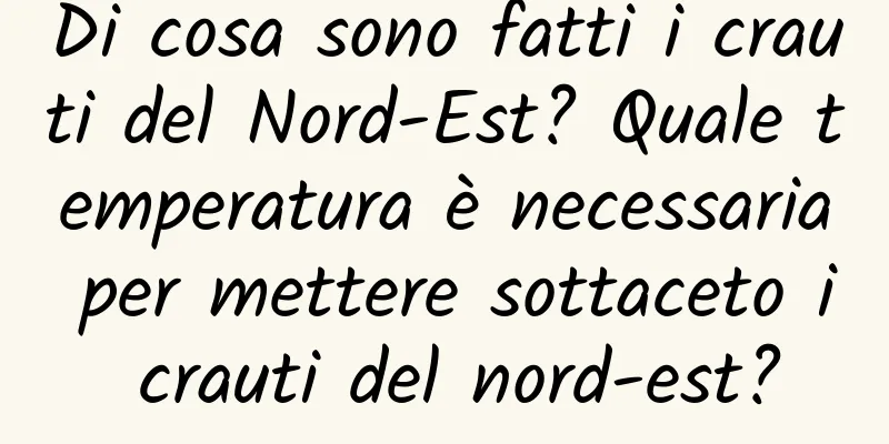 Di cosa sono fatti i crauti del Nord-Est? Quale temperatura è necessaria per mettere sottaceto i crauti del nord-est?