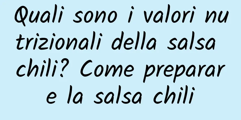 Quali sono i valori nutrizionali della salsa chili? Come preparare la salsa chili