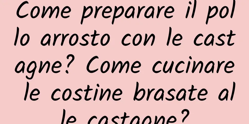 Come preparare il pollo arrosto con le castagne? Come cucinare le costine brasate alle castagne?