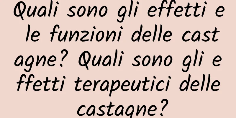 Quali sono gli effetti e le funzioni delle castagne? Quali sono gli effetti terapeutici delle castagne?