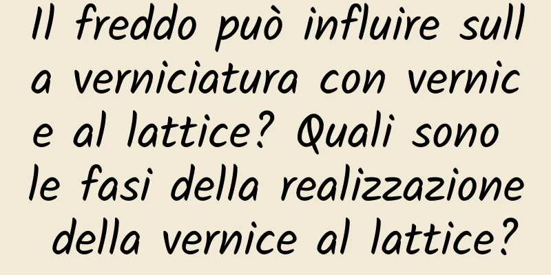 Il freddo può influire sulla verniciatura con vernice al lattice? Quali sono le fasi della realizzazione della vernice al lattice?