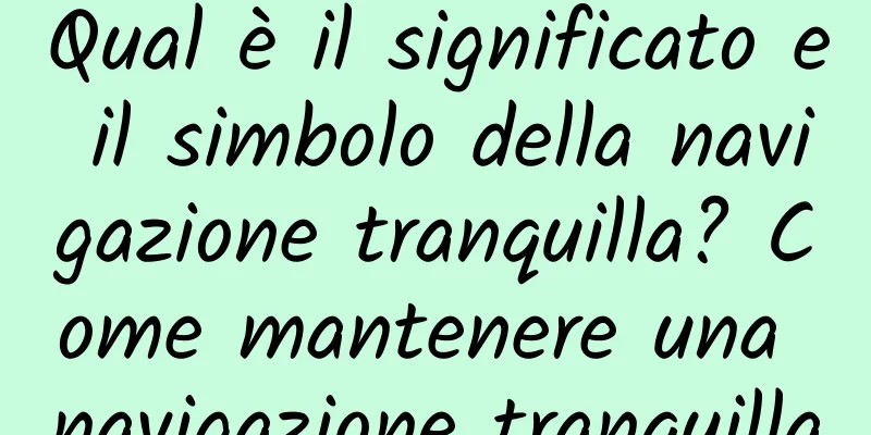 Qual è il significato e il simbolo della navigazione tranquilla? Come mantenere una navigazione tranquilla