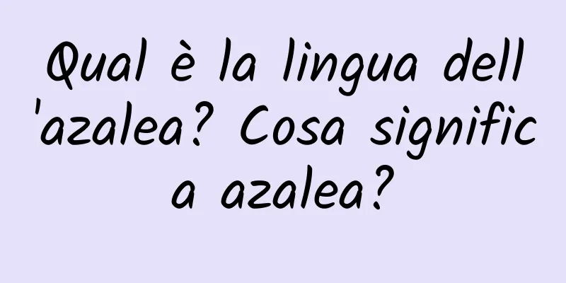 Qual è la lingua dell'azalea? Cosa significa azalea?