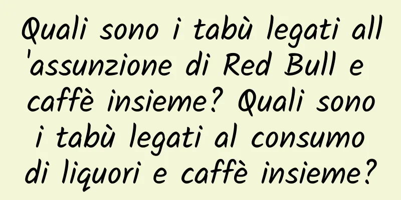 Quali sono i tabù legati all'assunzione di Red Bull e caffè insieme? Quali sono i tabù legati al consumo di liquori e caffè insieme?
