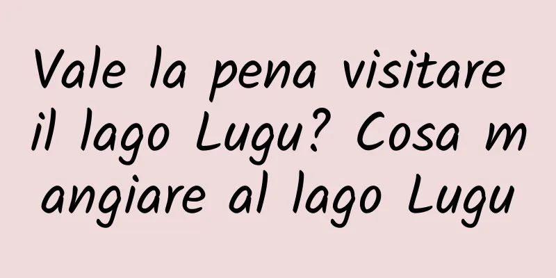 Vale la pena visitare il lago Lugu? Cosa mangiare al lago Lugu