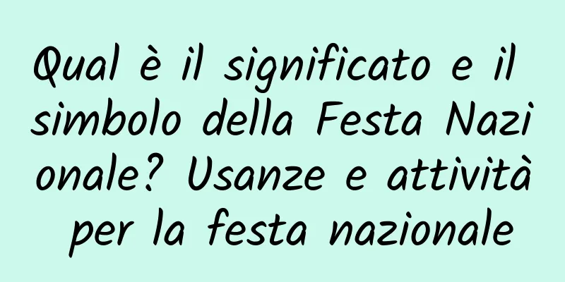 Qual è il significato e il simbolo della Festa Nazionale? Usanze e attività per la festa nazionale