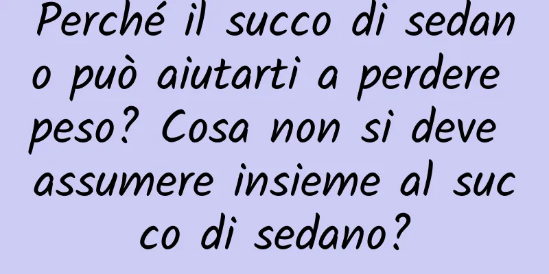 Perché il succo di sedano può aiutarti a perdere peso? Cosa non si deve assumere insieme al succo di sedano?