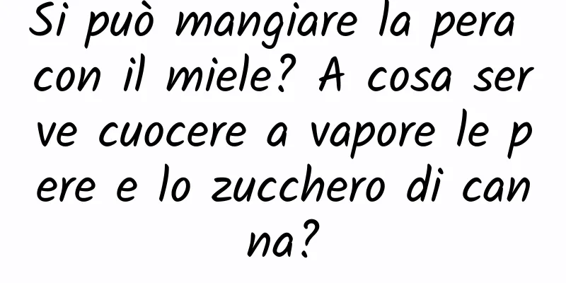 Si può mangiare la pera con il miele? A cosa serve cuocere a vapore le pere e lo zucchero di canna?