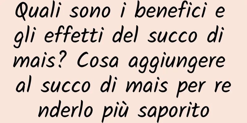 Quali sono i benefici e gli effetti del succo di mais? Cosa aggiungere al succo di mais per renderlo più saporito