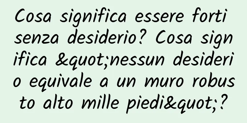 Cosa significa essere forti senza desiderio? Cosa significa "nessun desiderio equivale a un muro robusto alto mille piedi"?