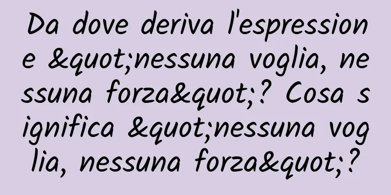 Da dove deriva l'espressione "nessuna voglia, nessuna forza"? Cosa significa "nessuna voglia, nessuna forza"?