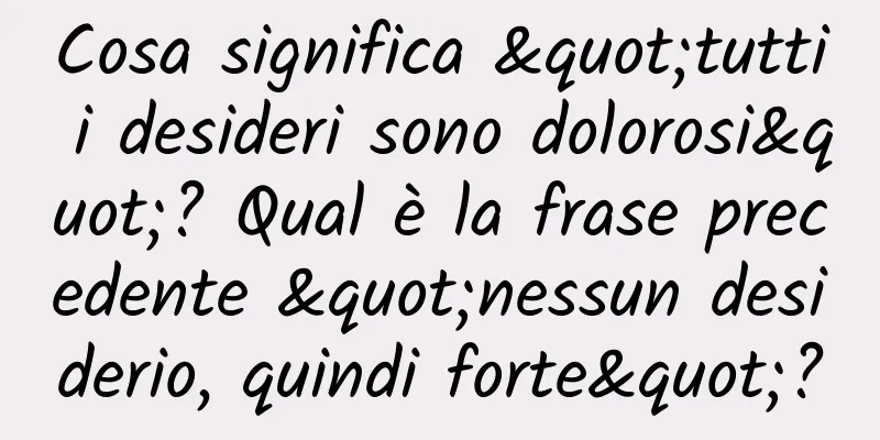 Cosa significa "tutti i desideri sono dolorosi"? Qual è la frase precedente "nessun desiderio, quindi forte"?