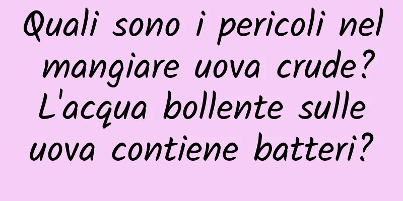 Quali sono i pericoli nel mangiare uova crude? L'acqua bollente sulle uova contiene batteri?