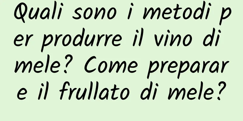 Quali sono i metodi per produrre il vino di mele? Come preparare il frullato di mele?