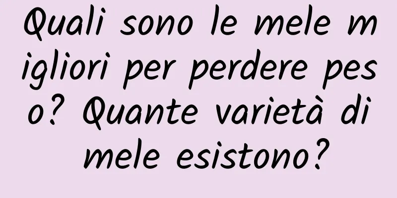 Quali sono le mele migliori per perdere peso? Quante varietà di mele esistono?
