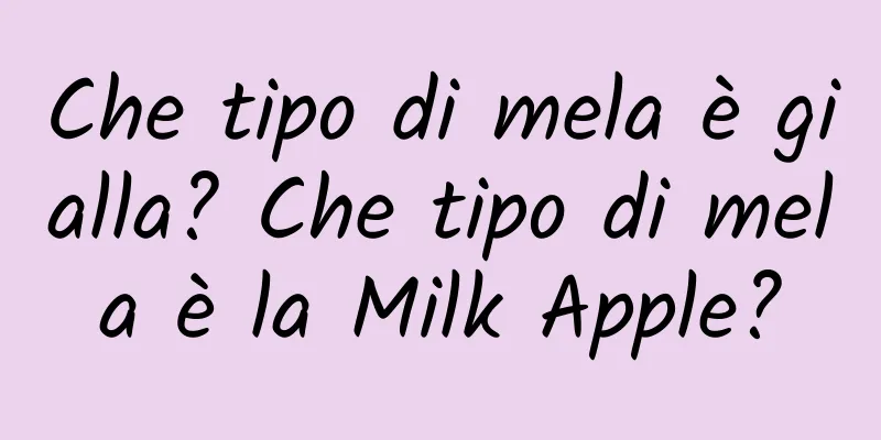 Che tipo di mela è gialla? Che tipo di mela è la Milk Apple?