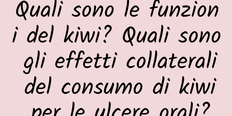 Quali sono le funzioni del kiwi? Quali sono gli effetti collaterali del consumo di kiwi per le ulcere orali?