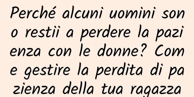 Perché alcuni uomini sono restii a perdere la pazienza con le donne? Come gestire la perdita di pazienza della tua ragazza
