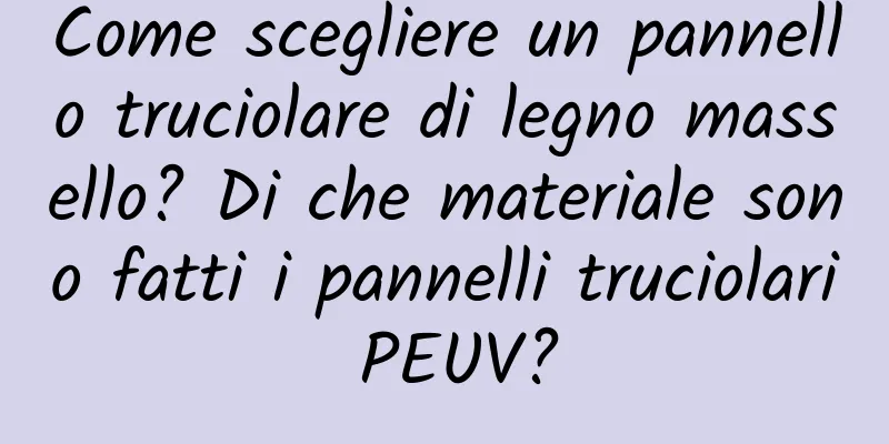 Come scegliere un pannello truciolare di legno massello? Di che materiale sono fatti i pannelli truciolari PEUV?