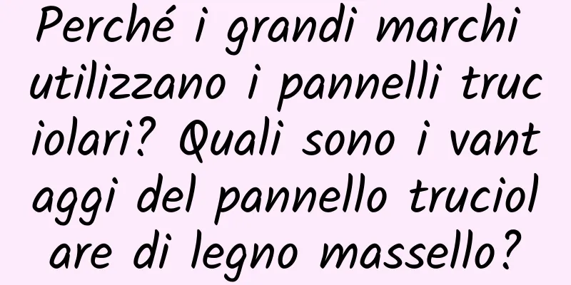 Perché i grandi marchi utilizzano i pannelli truciolari? Quali sono i vantaggi del pannello truciolare di legno massello?