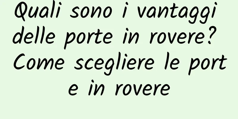 Quali sono i vantaggi delle porte in rovere? Come scegliere le porte in rovere