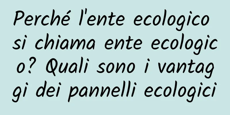 Perché l'ente ecologico si chiama ente ecologico? Quali sono i vantaggi dei pannelli ecologici